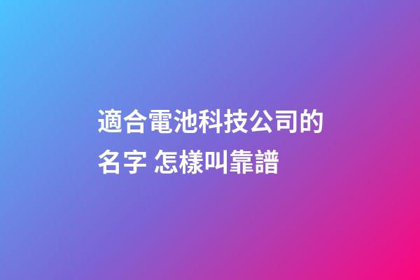 適合電池科技公司的名字 怎樣叫靠譜-第1張-公司起名-玄機派
